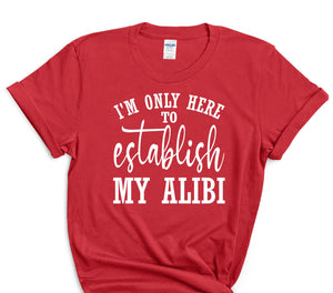 I'm Only Here to Establish My Alibi T-Shirt Funny Tee Graphic Sarcasm Novelty