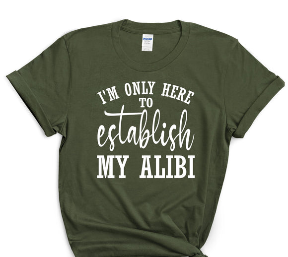 I'm Only Here to Establish My Alibi T-Shirt Funny Tee Graphic Sarcasm Novelty