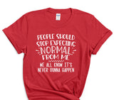 People Should Stop Expecting Normal From Me We All Know It's Never Gonna Happen T-Shirt