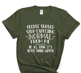 People Should Stop Expecting Normal From Me We All Know It's Never Gonna Happen T-Shirt