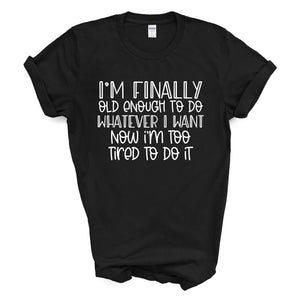 I'm Finally Old Enough To Do Whatever I Want Now I'm Too Tired To Do It Shirt