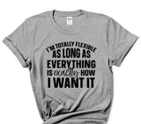 I'm Totally Flexible As Long As Everything is Exactly How I Want It T-Shirt